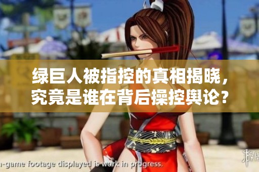 绿巨人被指控的真相揭晓，究竟是谁在背后操控舆论？