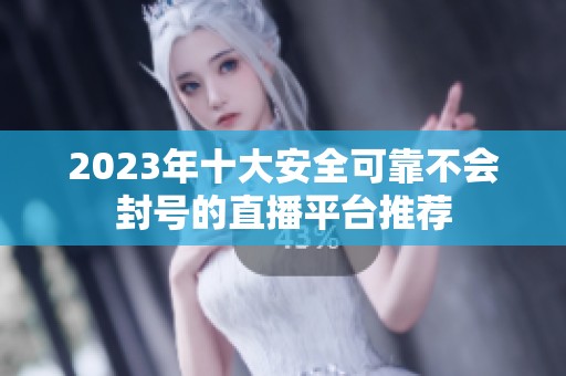 2023年十大安全可靠不会封号的直播平台推荐