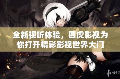 全新视听体验，四虎影视为你打开精彩影视世界大门