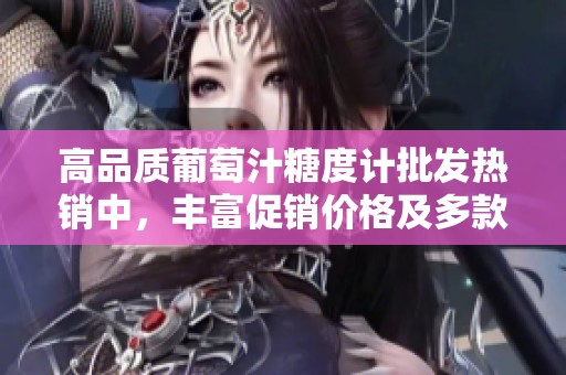 高品质葡萄汁糖度计批发热销中，丰富促销价格及多款产地选择