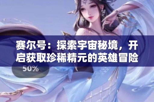 赛尔号：探索宇宙秘境，开启获取珍稀精元的英雄冒险之旅