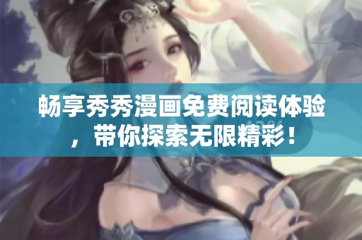 畅享秀秀漫画免费阅读体验，带你探索无限精彩！