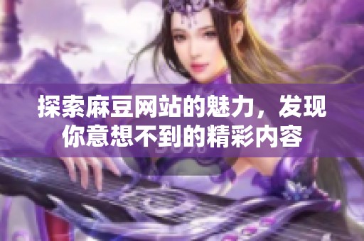 探索麻豆网站的魅力，发现你意想不到的精彩内容