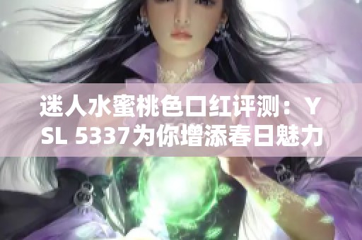 迷人水蜜桃色口红评测：YSL 5337为你增添春日魅力