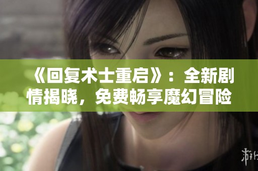 《回复术士重启》：全新剧情揭晓，免费畅享魔幻冒险之旅