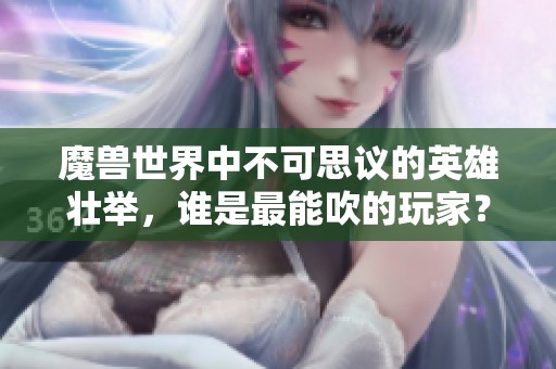 魔兽世界中不可思议的英雄壮举，谁是最能吹的玩家？