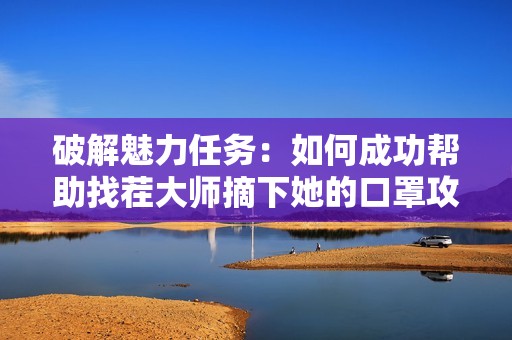 破解魅力任务：如何成功帮助找茬大师摘下她的口罩攻略