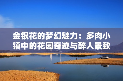 金银花的梦幻魅力：多肉小镇中的花园奇迹与醉人景致