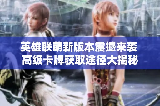 英雄联萌新版本震撼来袭 高级卡牌获取途径大揭秘