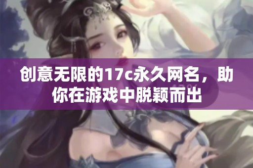 创意无限的17c永久网名，助你在游戏中脱颖而出