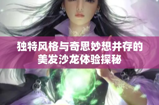 独特风格与奇思妙想并存的美发沙龙体验探秘