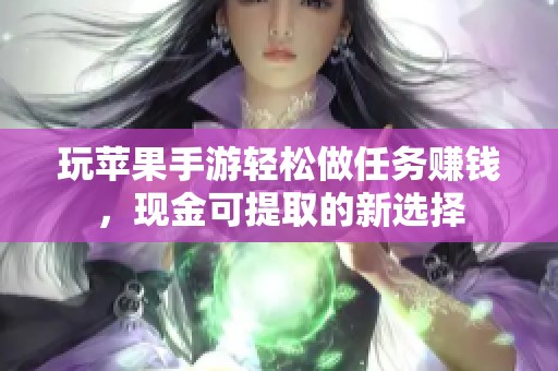 玩苹果手游轻松做任务赚钱，现金可提取的新选择