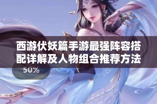 西游伏妖篇手游最强阵容搭配详解及人物组合推荐方法
