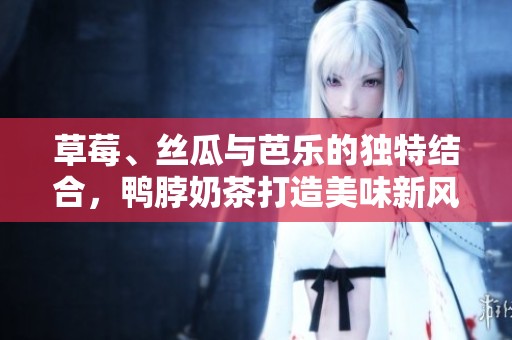 草莓、丝瓜与芭乐的独特结合，鸭脖奶茶打造美味新风潮