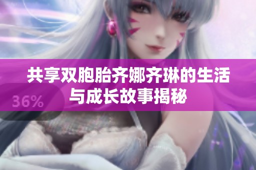 共享双胞胎齐娜齐琳的生活与成长故事揭秘