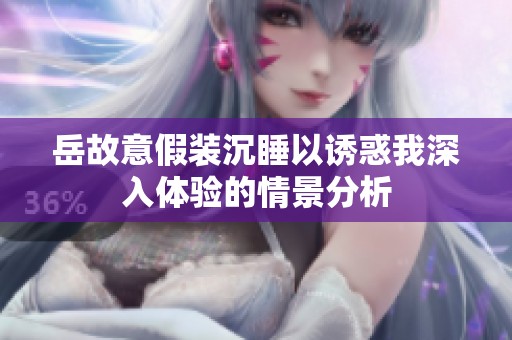 岳故意假装沉睡以诱惑我深入体验的情景分析