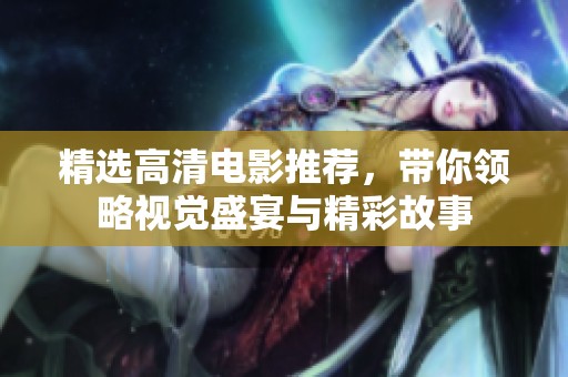 精选高清电影推荐，带你领略视觉盛宴与精彩故事