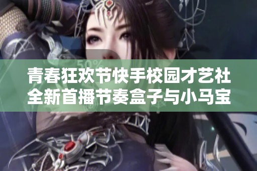 青春狂欢节快手校园才艺社全新首播节奏盒子与小马宝莉的趣味搭腿游戏探秘