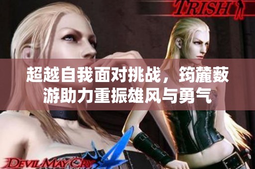 超越自我面对挑战，筠麓薮游助力重振雄风与勇气