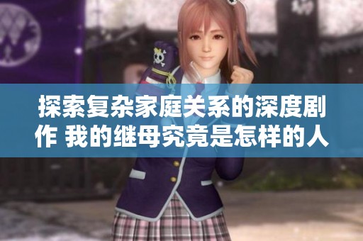 探索复杂家庭关系的深度剧作 我的继母究竟是怎样的人？