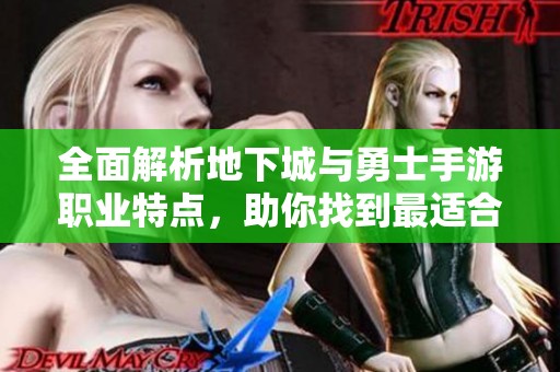 全面解析地下城与勇士手游职业特点，助你找到最适合的角色