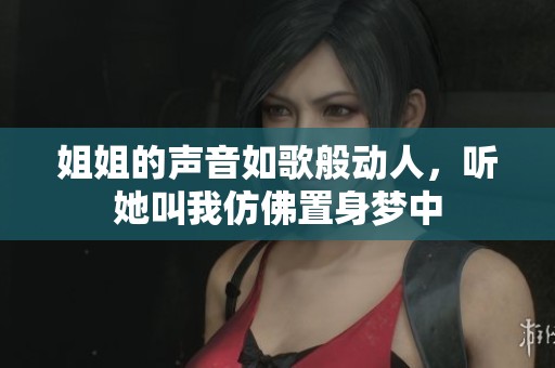 姐姐的声音如歌般动人，听她叫我仿佛置身梦中
