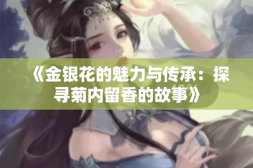 《金银花的魅力与传承：探寻菊内留香的故事》
