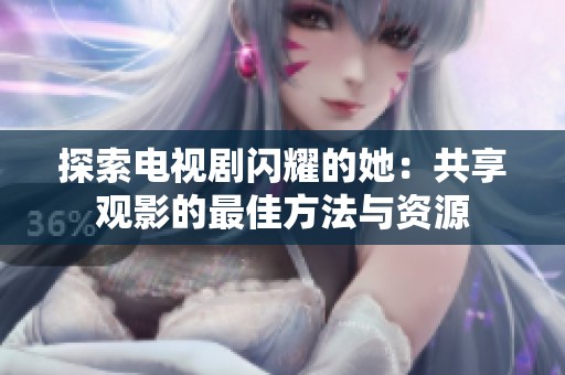 探索电视剧闪耀的她：共享观影的最佳方法与资源