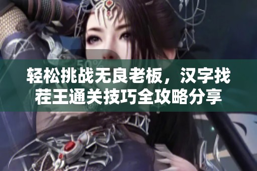 轻松挑战无良老板，汉字找茬王通关技巧全攻略分享