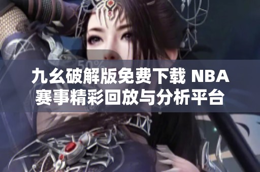 九幺破解版免费下载 NBA赛事精彩回放与分析平台
