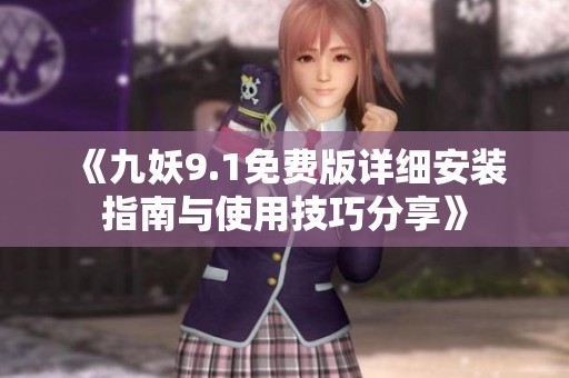 《九妖9.1免费版详细安装指南与使用技巧分享》