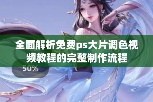 全面解析免费ps大片调色视频教程的完整制作流程