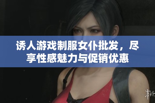 诱人游戏制服女仆批发，尽享性感魅力与促销优惠
