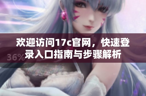 欢迎访问17c官网，快速登录入口指南与步骤解析