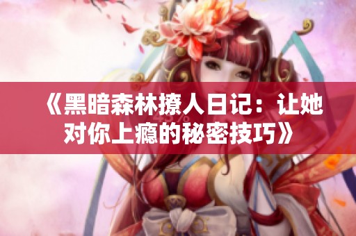 《黑暗森林撩人日记：让她对你上瘾的秘密技巧》