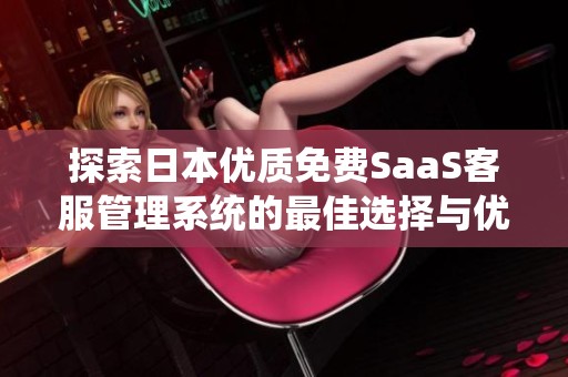 探索日本优质免费SaaS客服管理系统的最佳选择与优势