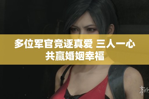 多位军官竞逐真爱 三人一心共赢婚姻幸福