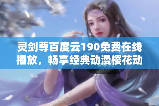 灵剑尊百度云190免费在线播放，畅享经典动漫樱花动漫的精彩时刻