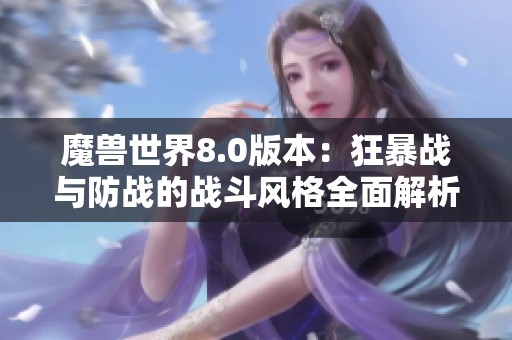 魔兽世界8.0版本：狂暴战与防战的战斗风格全面解析与对比