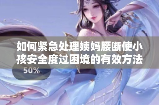 如何紧急处理姨妈腰断使小孩安全度过困境的有效方法