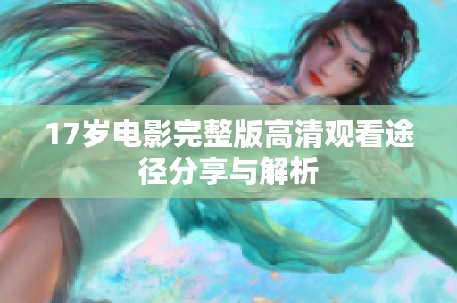 17岁电影完整版高清观看途径分享与解析