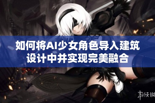 如何将AI少女角色导入建筑设计中并实现完美融合