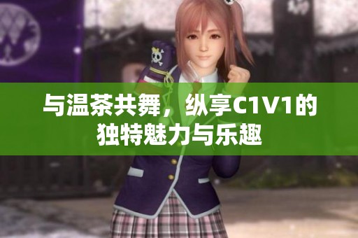 与温茶共舞，纵享C1V1的独特魅力与乐趣