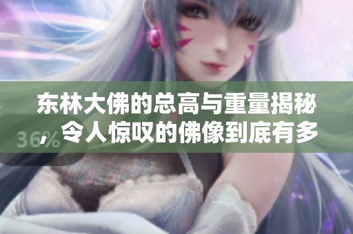 东林大佛的总高与重量揭秘，令人惊叹的佛像到底有多大