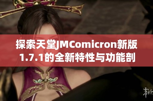 探索天堂JMComicron新版1.7.1的全新特性与功能剖析