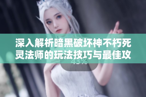 深入解析暗黑破坏神不朽死灵法师的玩法技巧与最佳攻略秘笈