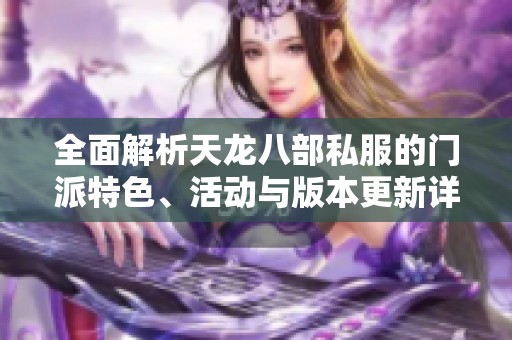 全面解析天龙八部私服的门派特色、活动与版本更新详情
