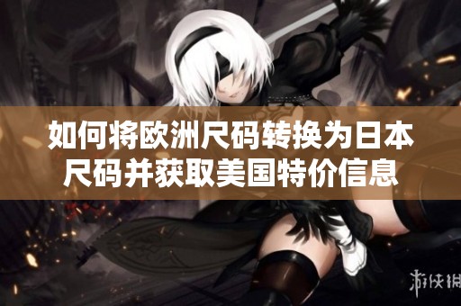 如何将欧洲尺码转换为日本尺码并获取美国特价信息
