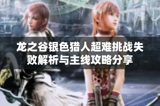龙之谷银色猎人超难挑战失败解析与主线攻略分享