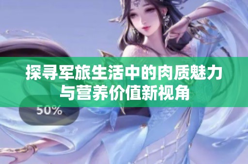 探寻军旅生活中的肉质魅力与营养价值新视角